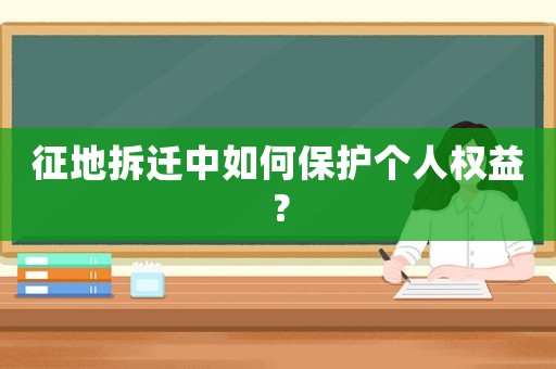 征地拆遷中如何保護(hù)個(gè)人權(quán)益？