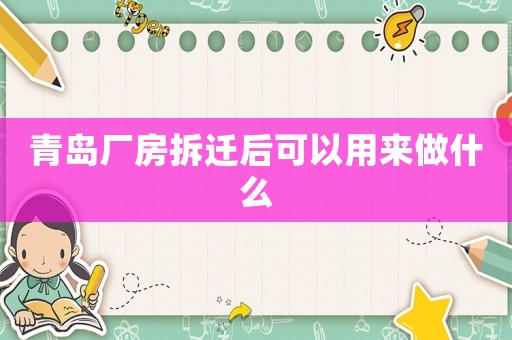 青島廠房拆遷后可以用來做什么