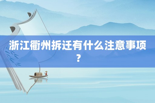 浙江衢州拆遷有什么注意事項(xiàng)？