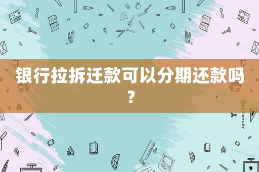 銀行拉拆遷款可以分期還款嗎？