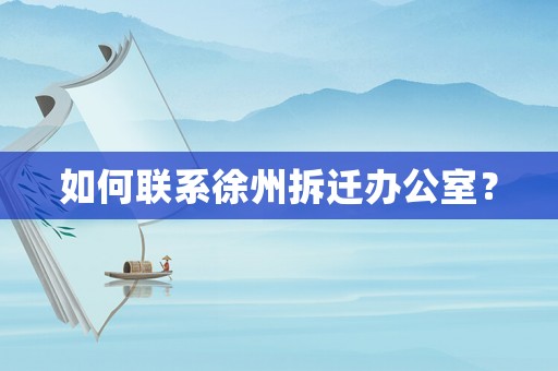 如何聯(lián)系徐州拆遷辦公室？
