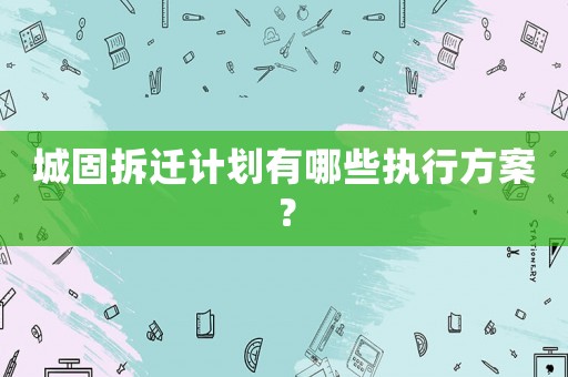城固拆遷計劃有哪些執(zhí)行方案？