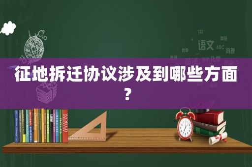 征地拆遷協(xié)議涉及到哪些方面？