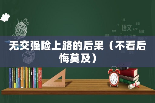 無交強(qiáng)險(xiǎn)上路的后果（不看后悔莫及）