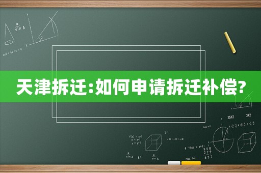 天津拆遷:如何申請(qǐng)拆遷補(bǔ)償?