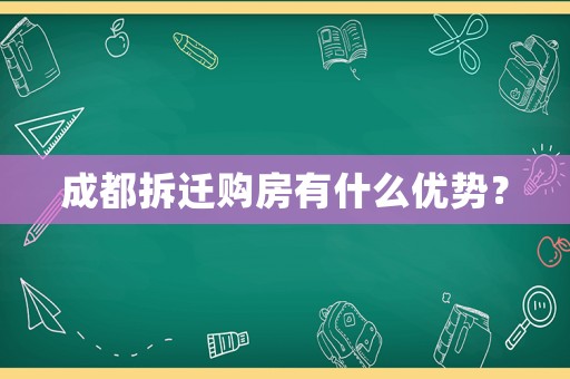 成都拆遷購房有什么優(yōu)勢？