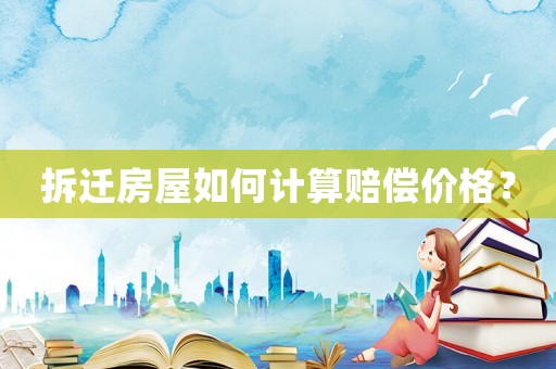 拆遷房屋如何計算賠償價格？