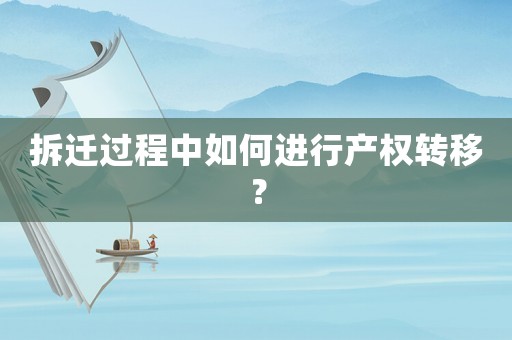 拆遷過程中如何進(jìn)行產(chǎn)權(quán)轉(zhuǎn)移？