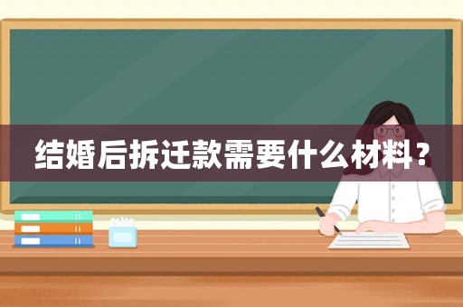 結(jié)婚后拆遷款需要什么材料？