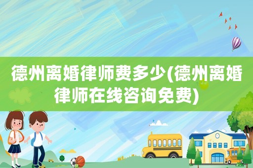 德州離婚律師費(fèi)多少(德州離婚律師在線咨詢免費(fèi))