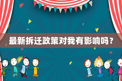 最新拆遷政策對(duì)我有影響嗎？