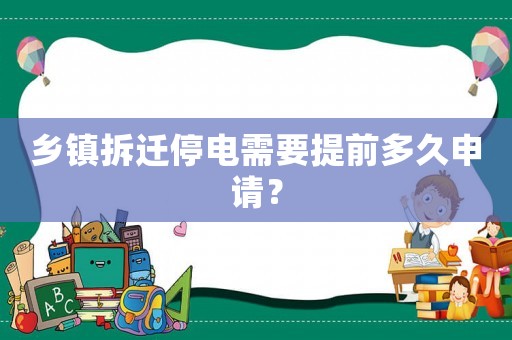 鄉(xiāng)鎮(zhèn)拆遷停電需要提前多久申請？