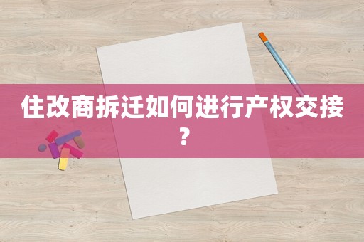 住改商拆遷如何進(jìn)行產(chǎn)權(quán)交接？