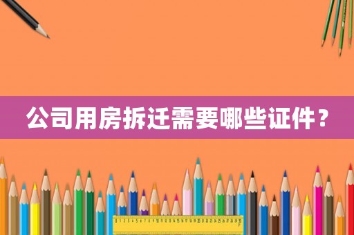 公司用房拆遷需要哪些證件？