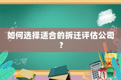 如何選擇適合的拆遷評估公司？