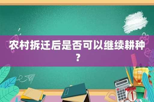 農(nóng)村拆遷后是否可以繼續(xù)耕種？
