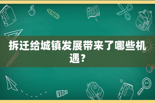 拆遷給城鎮(zhèn)發(fā)展帶來了哪些機遇？