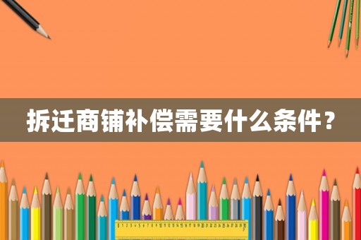 拆遷商鋪補(bǔ)償需要什么條件？