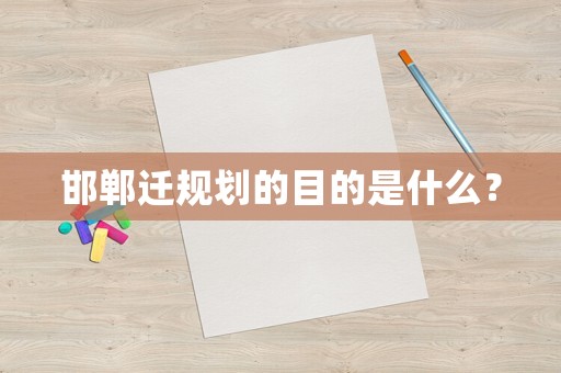 邯鄲遷規(guī)劃的目的是什么？