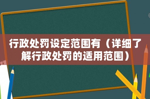行政處罰設(shè)定范圍有（詳細了解行政處罰的適用范圍）