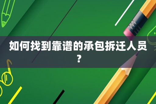 如何找到靠譜的承包拆遷人員？