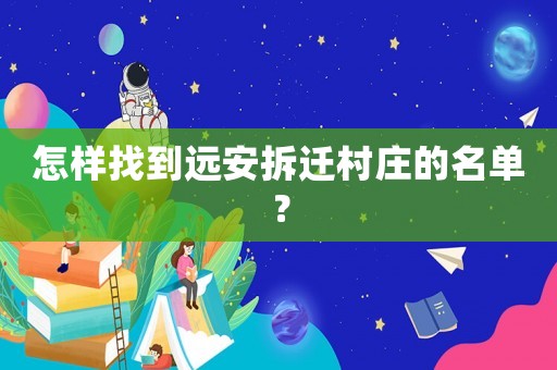 怎樣找到遠(yuǎn)安拆遷村莊的名單？