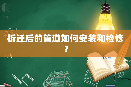 拆遷后的管道如何安裝和檢修？