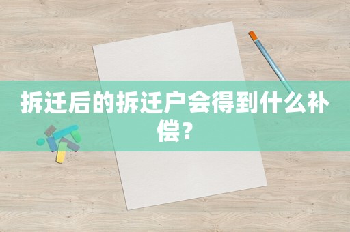 拆遷后的拆遷戶會得到什么補(bǔ)償？