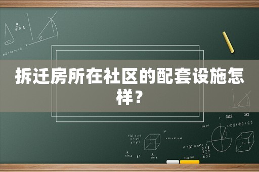 拆遷房所在社區(qū)的配套設(shè)施怎樣？