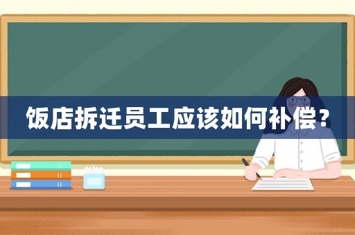 飯店拆遷員工應(yīng)該如何補(bǔ)償？
