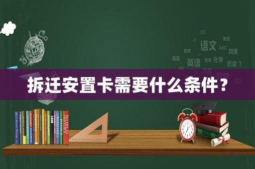 拆遷安置卡需要什么條件？