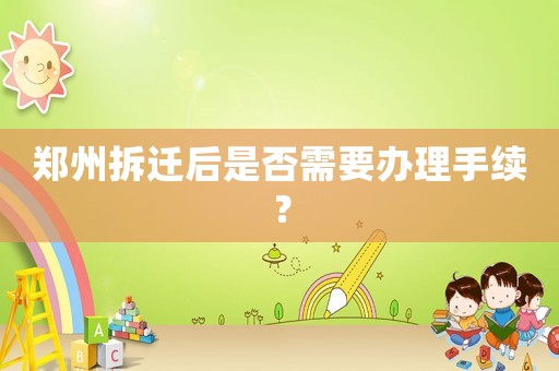 鄭州拆遷后是否需要辦理手續(xù)？