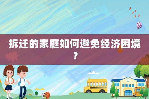 拆遷的家庭如何避免經(jīng)濟困境？