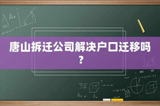 唐山拆遷公司解決戶(hù)口遷移嗎？