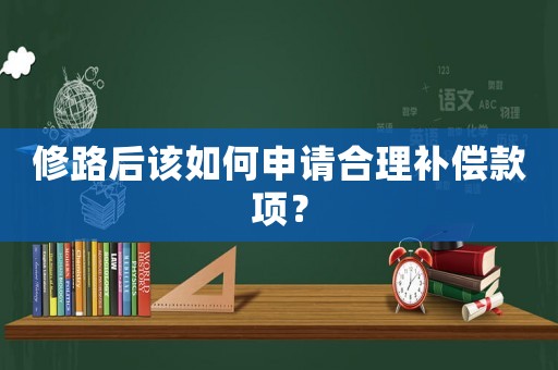 修路后該如何申請(qǐng)合理補(bǔ)償款項(xiàng)？