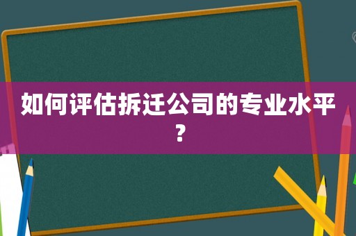 如何評估拆遷公司的專業(yè)水平？