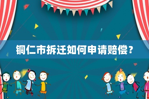 銅仁市拆遷如何申請賠償？