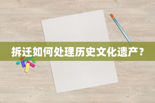 拆遷如何處理歷史文化遺產(chǎn)？
