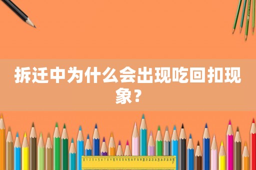 拆遷中為什么會出現(xiàn)吃回扣現(xiàn)象？