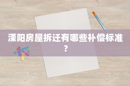 溧陽(yáng)房屋拆遷有哪些補(bǔ)償標(biāo)準(zhǔn)？