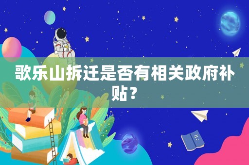 歌樂山拆遷是否有相關(guān)政府補(bǔ)貼？