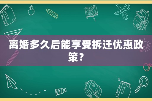 離婚多久后能享受拆遷優(yōu)惠政策？