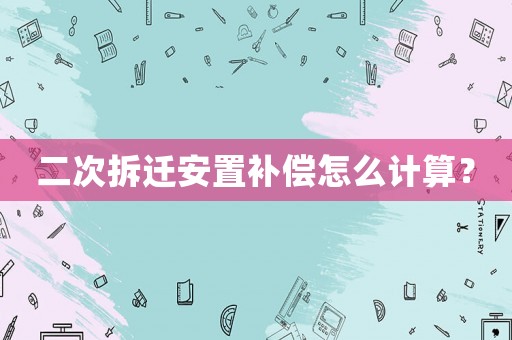 二次拆遷安置補(bǔ)償怎么計(jì)算？