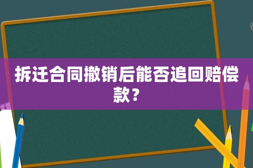 拆遷合同撤銷后能否追回賠償款？
