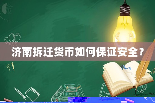 濟南拆遷貨幣如何保證安全？