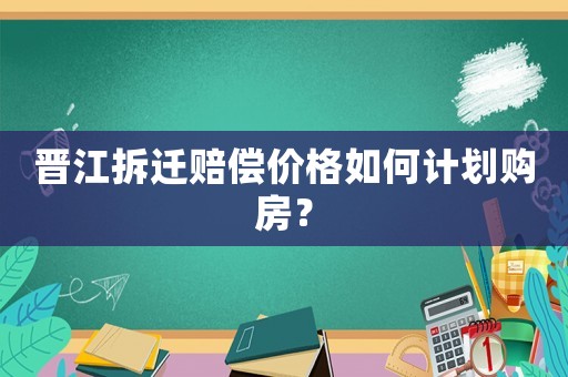 晉江拆遷賠償價(jià)格如何計(jì)劃購(gòu)房？