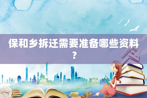 保和鄉(xiāng)拆遷需要準(zhǔn)備哪些資料？
