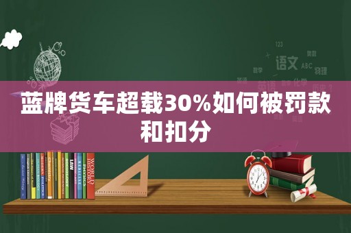 藍(lán)牌貨車超載30%如何被罰款和扣分