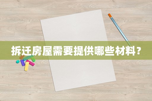 拆遷房屋需要提供哪些材料？