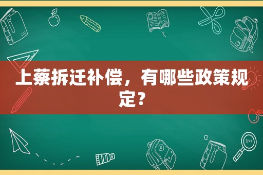 上蔡拆遷補(bǔ)償，有哪些政策規(guī)定？